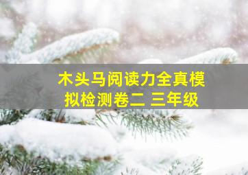 木头马阅读力全真模拟检测卷二 三年级